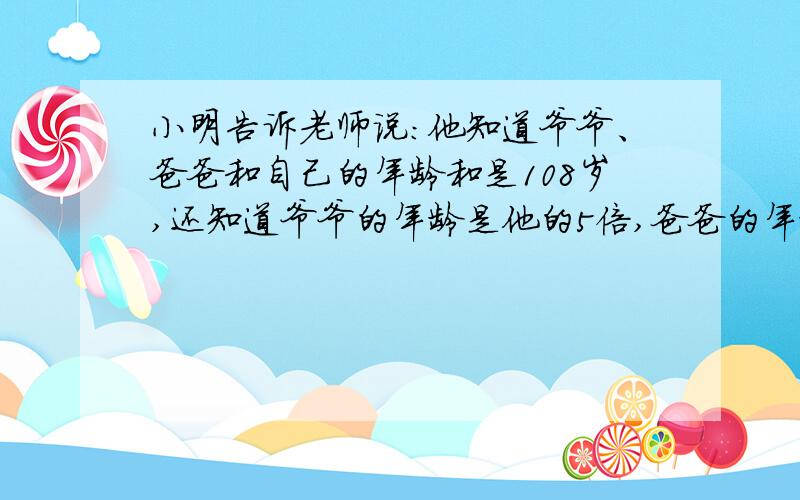 小明告诉老师说：他知道爷爷、爸爸和自己的年龄和是108岁,还知道爷爷的年龄是他的5倍,爸爸的年龄是他的3倍.你知道小明今