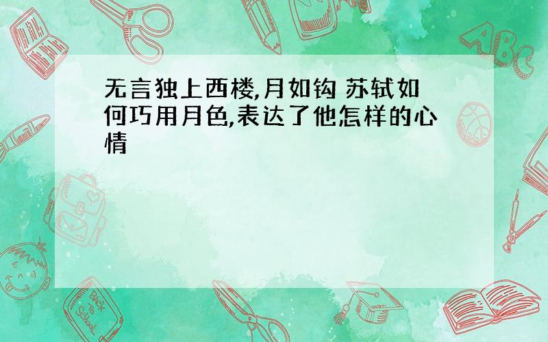 无言独上西楼,月如钩 苏轼如何巧用月色,表达了他怎样的心情