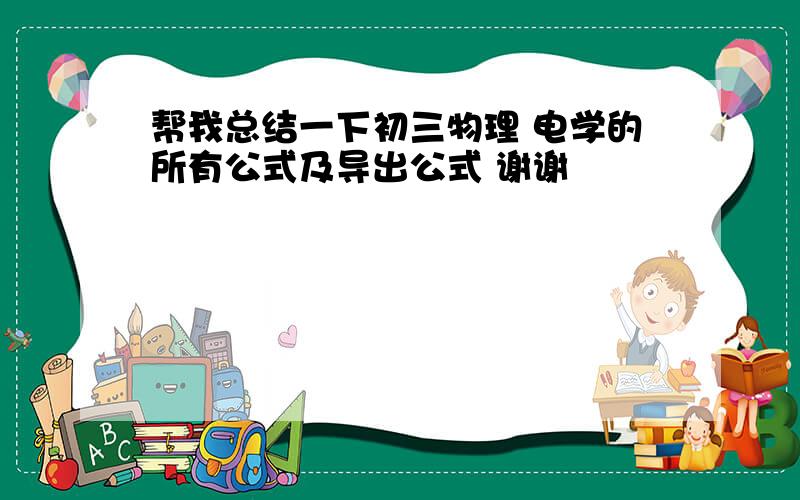 帮我总结一下初三物理 电学的所有公式及导出公式 谢谢