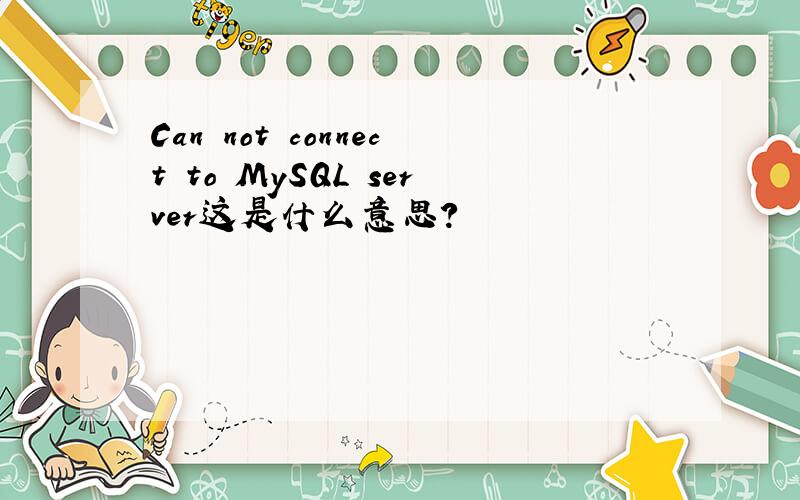 Can not connect to MySQL server这是什么意思?