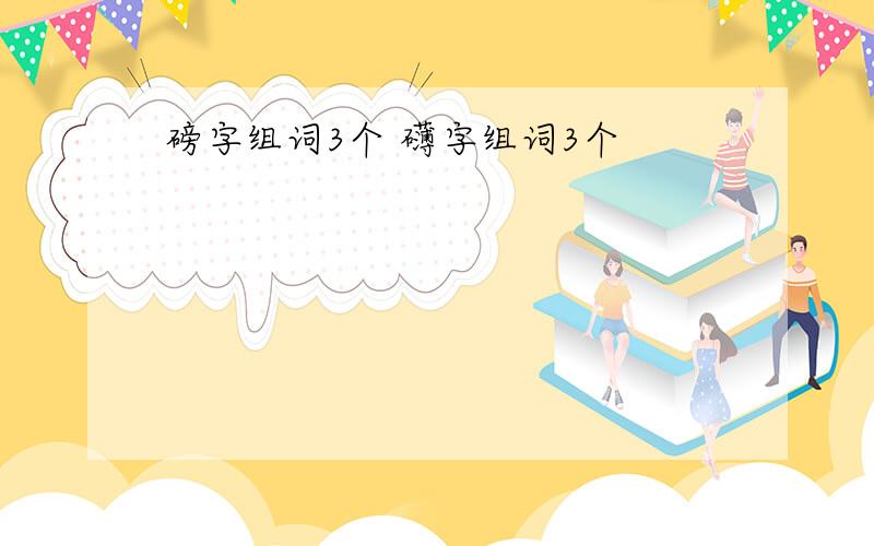 磅字组词3个 礴字组词3个