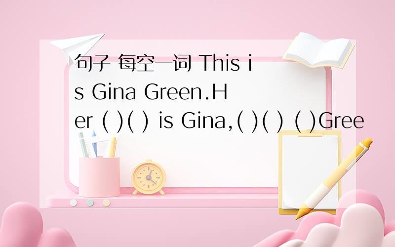 句子 每空一词 This is Gina Green.Her ( )( ) is Gina,( )( ) ( )Gree