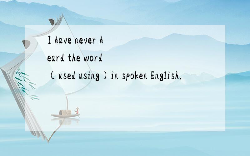 I have never heard the word (used using)in spoken English.