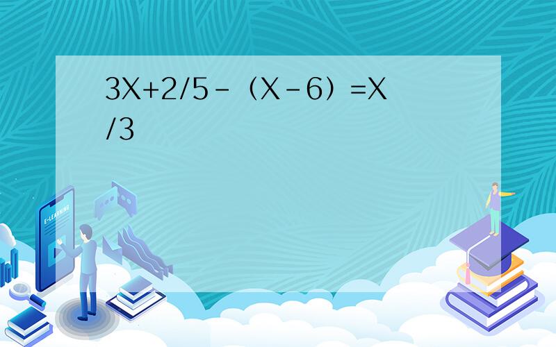 3X+2/5-（X-6）=X/3