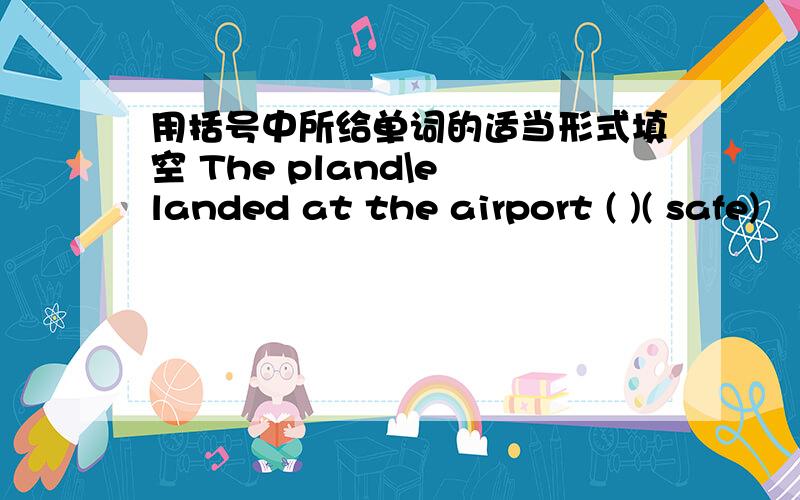 用括号中所给单词的适当形式填空 The pland\e landed at the airport ( )( safe)