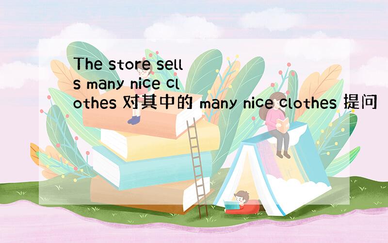 The store sells many nice clothes 对其中的 many nice clothes 提问