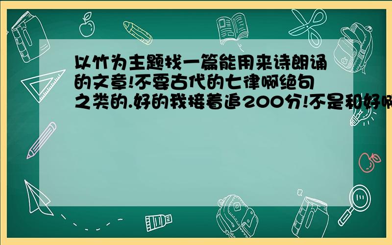 以竹为主题找一篇能用来诗朗诵的文章!不要古代的七律啊绝句之类的.好的我接着追200分!不是和好啊,大家看看还有其他的没·