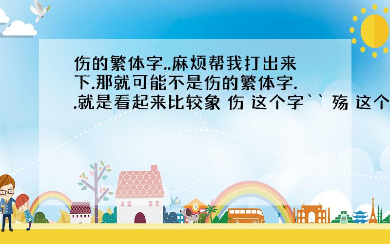 伤的繁体字..麻烦帮我打出来下.那就可能不是伤的繁体字..就是看起来比较象 伤 这个字`` 殇 这个字 怎么读？