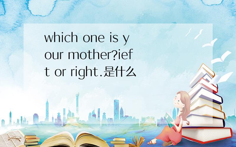 which one is your mother?ieft or right.是什么