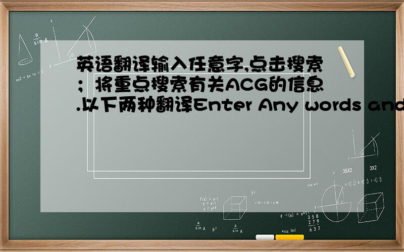 英语翻译输入任意字,点击搜索；将重点搜索有关ACG的信息.以下两种翻译Enter Any words and click