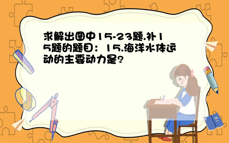 求解出图中15-23题.补15题的题目：15.海洋水体运动的主要动力是?