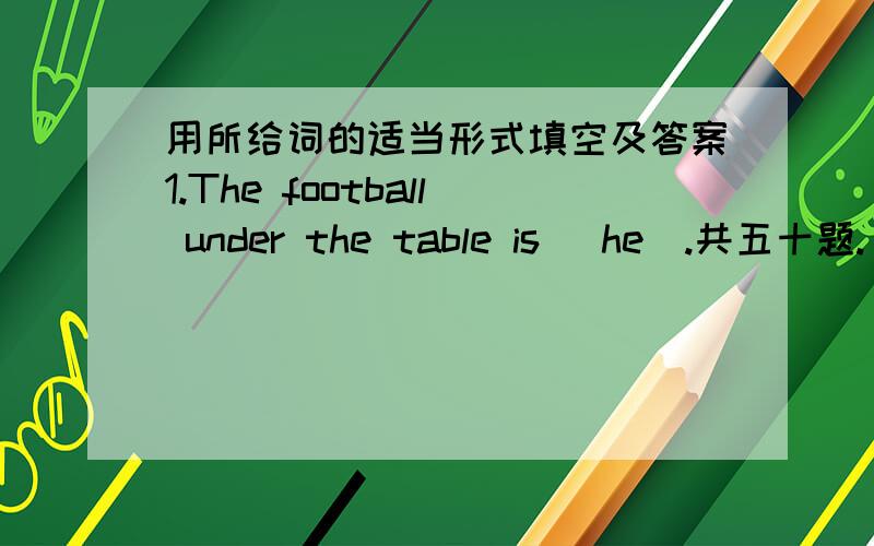 用所给词的适当形式填空及答案1.The football under the table is (he).共五十题.