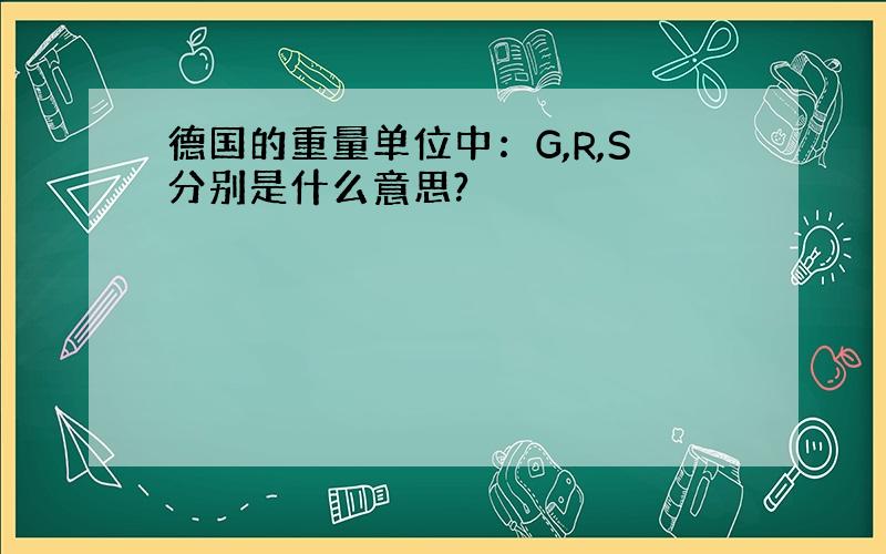 德国的重量单位中：G,R,S分别是什么意思?