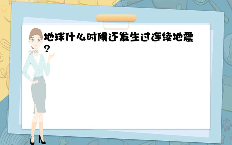 地球什么时候还发生过连续地震?