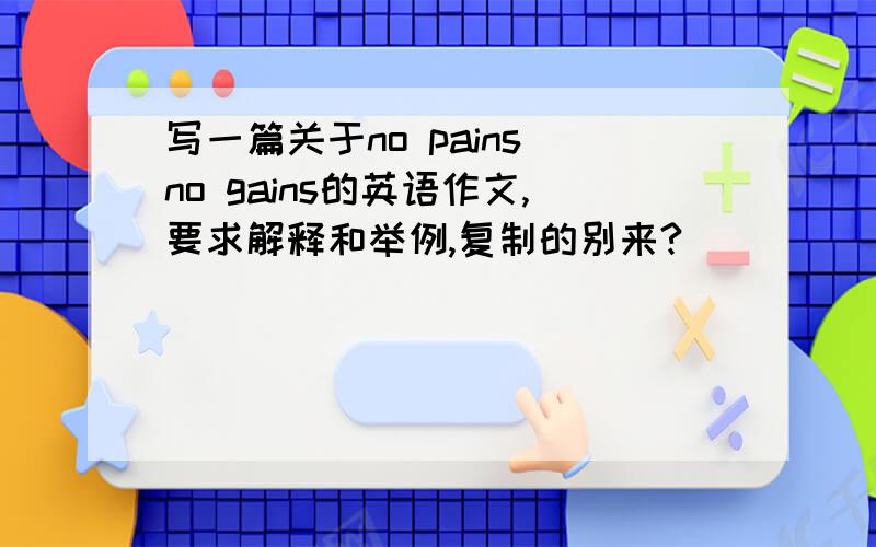 写一篇关于no pains no gains的英语作文,要求解释和举例,复制的别来?