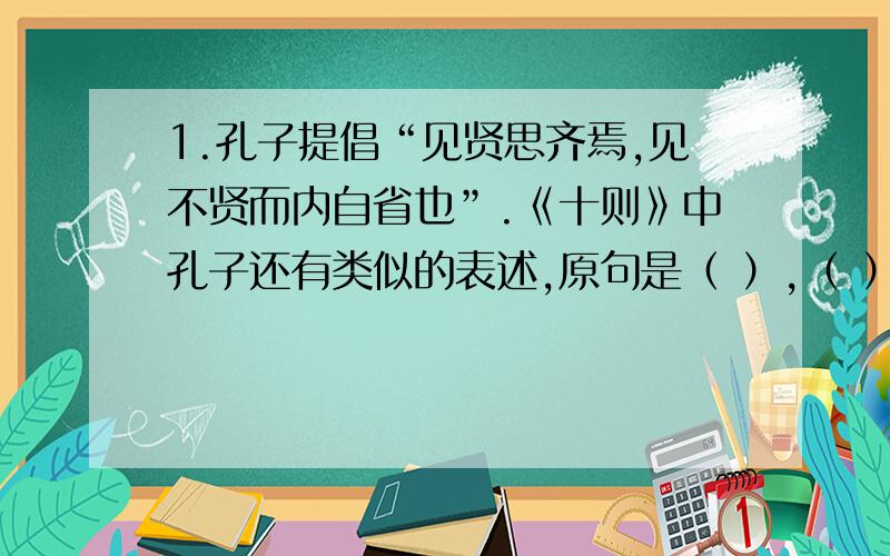 1.孔子提倡“见贤思齐焉,见不贤而内自省也”.《十则》中孔子还有类似的表述,原句是（ ）,（ ）.