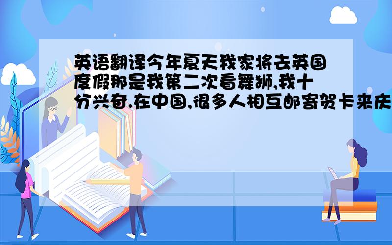 英语翻译今年夏天我家将去英国度假那是我第二次看舞狮,我十分兴奋.在中国,很多人相互邮寄贺卡来庆祝春节.在香港旅游期间,我