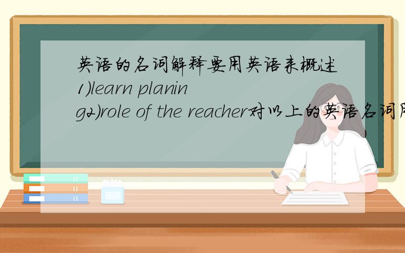 英语的名词解释要用英语来概述1)learn planing2)role of the reacher对以上的英语名词用英