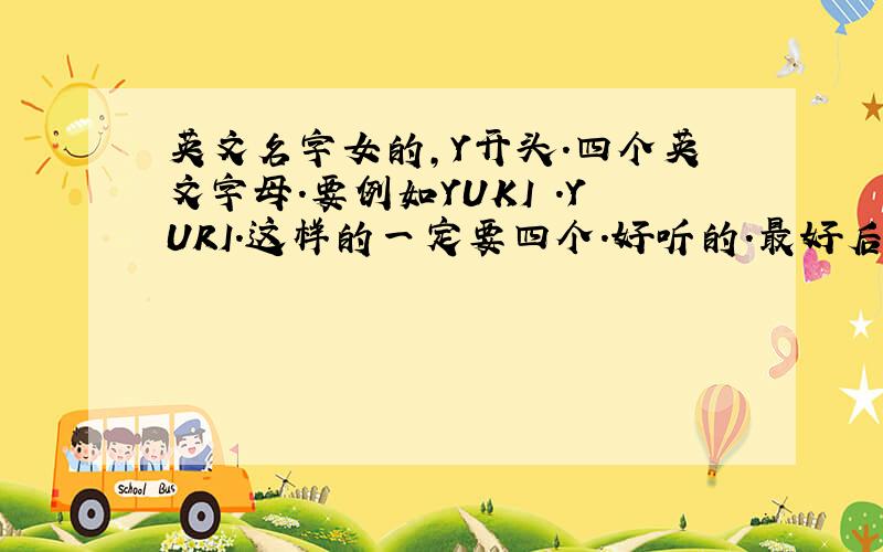 英文名字女的,Y开头.四个英文字母.要例如YUKI .YURI.这样的一定要四个.好听的.最好后面是KI.