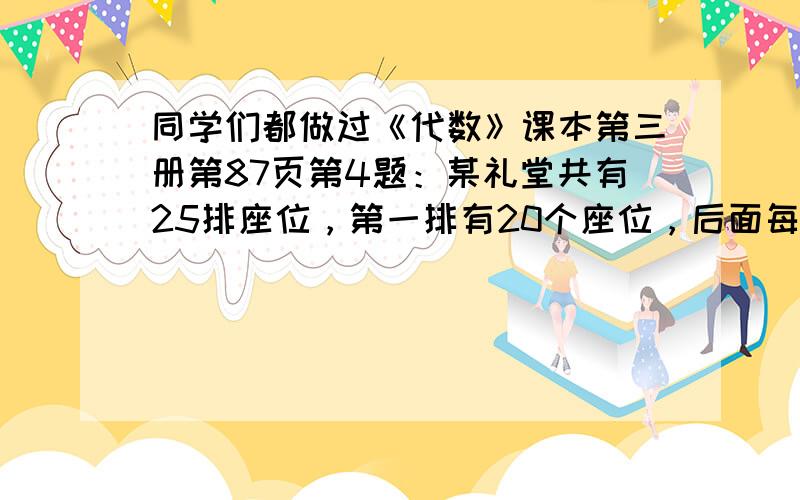 同学们都做过《代数》课本第三册第87页第4题：某礼堂共有25排座位，第一排有20个座位，后面每一排都比前一排多1个座位，