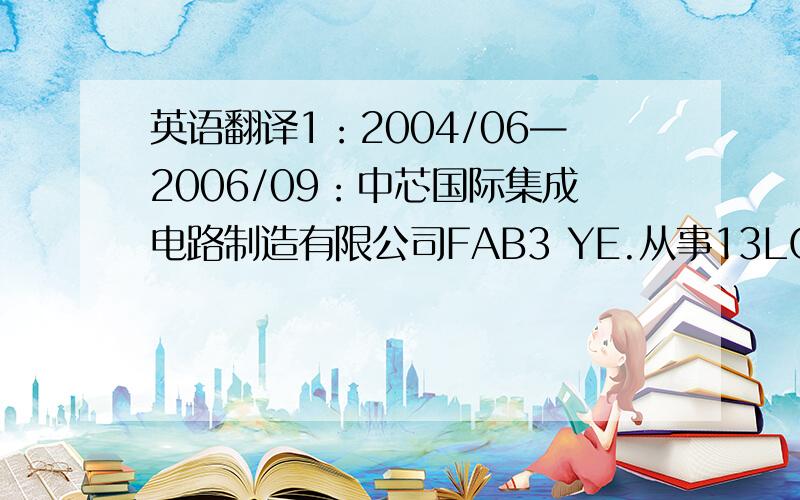 英语翻译1：2004/06—2006/09：中芯国际集成电路制造有限公司FAB3 YE.从事13LG铜制程后段INLIN