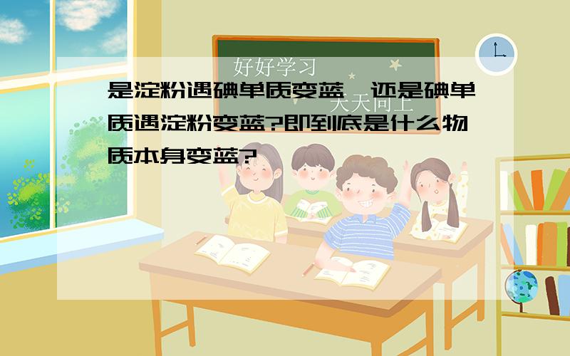 是淀粉遇碘单质变蓝,还是碘单质遇淀粉变蓝?即到底是什么物质本身变蓝?