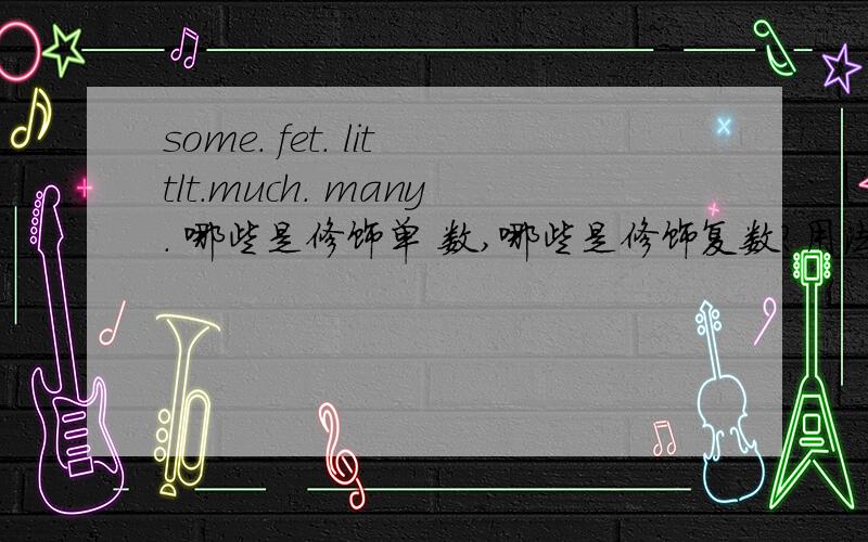 some. fet. littlt.much. many. 哪些是修饰单 数,哪些是修饰复数?用法是什么?