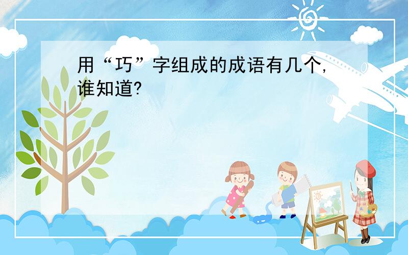 用“巧”字组成的成语有几个,谁知道?