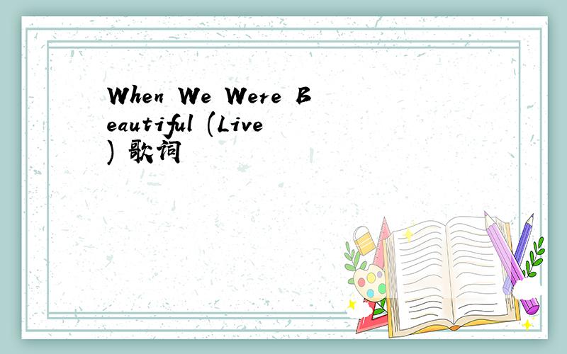 When We Were Beautiful (Live) 歌词