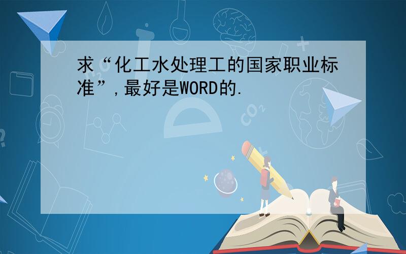 求“化工水处理工的国家职业标准”,最好是WORD的.