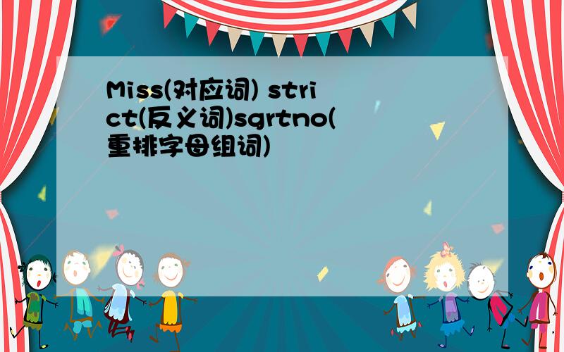 Miss(对应词) strict(反义词)sgrtno(重排字母组词)