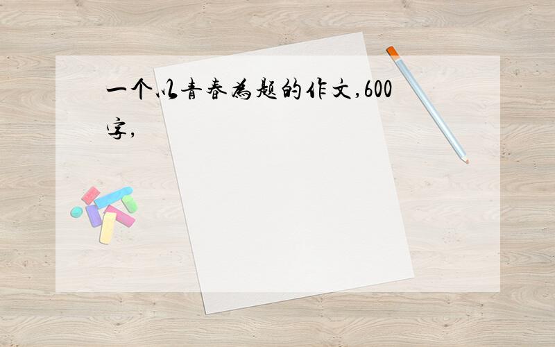 一个以青春为题的作文,600字,