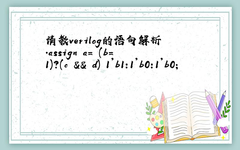 请教verilog的语句解析.assign a= (b=1)?(c && d) 1'b1:1'b0:1'b0;