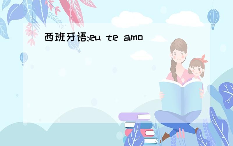 西班牙语:eu te amo