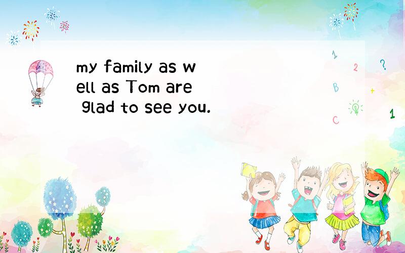 my family as well as Tom are glad to see you.