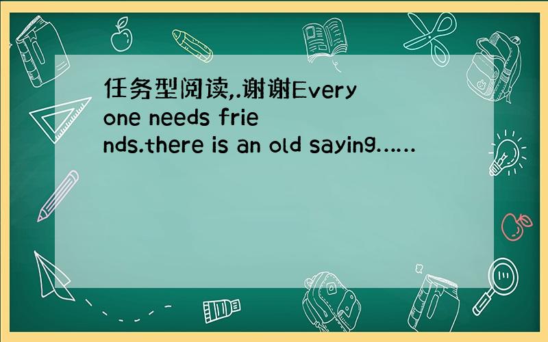 任务型阅读,.谢谢Everyone needs friends.there is an old saying……