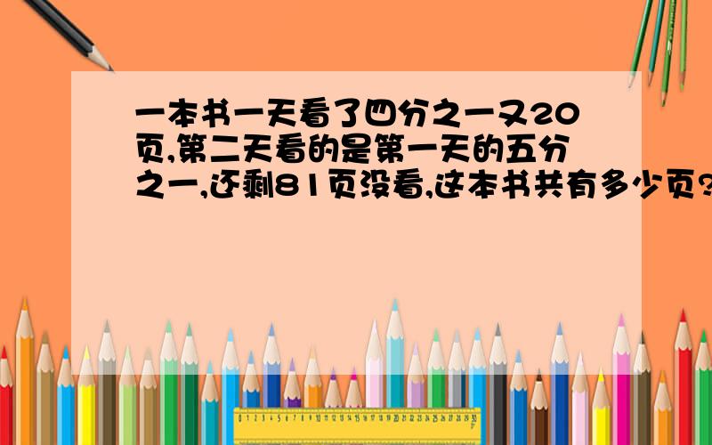 一本书一天看了四分之一又20页,第二天看的是第一天的五分之一,还剩81页没看,这本书共有多少页?