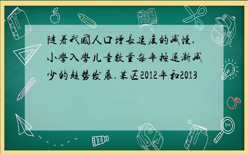 随着我国人口增长速度的减慢,小学入学儿童数量每年按逐渐减少的趋势发展.某区2012年和2013