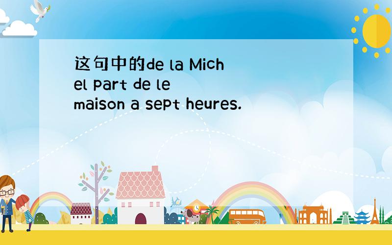 这句中的de la Michel part de le maison a sept heures.