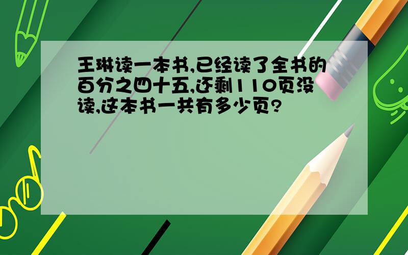 王琳读一本书,已经读了全书的百分之四十五,还剩110页没读,这本书一共有多少页?