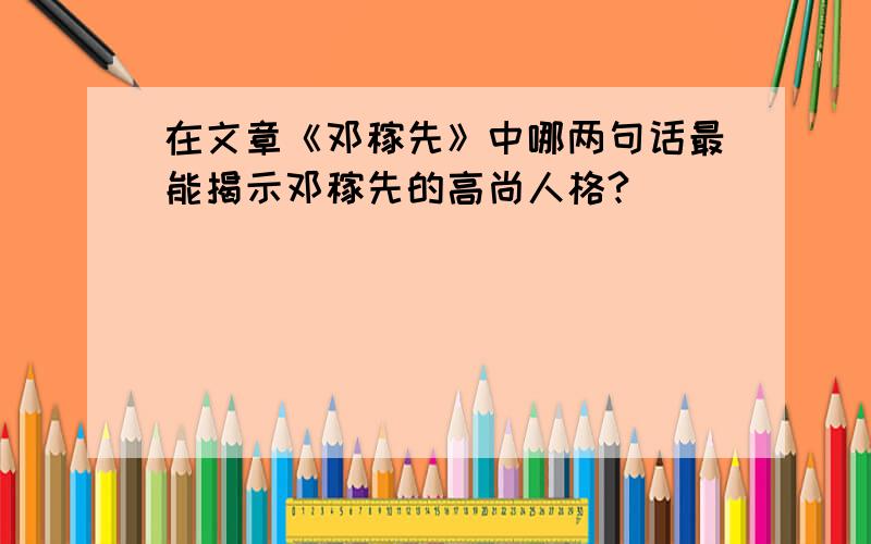 在文章《邓稼先》中哪两句话最能揭示邓稼先的高尚人格?