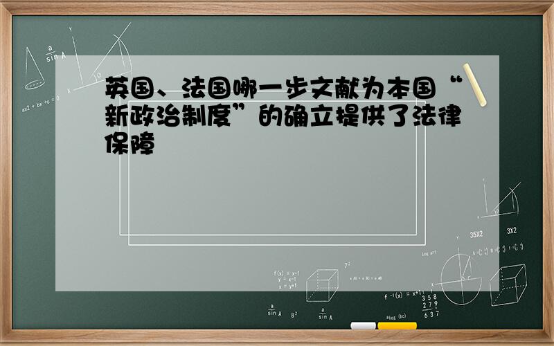 英国、法国哪一步文献为本国“新政治制度”的确立提供了法律保障