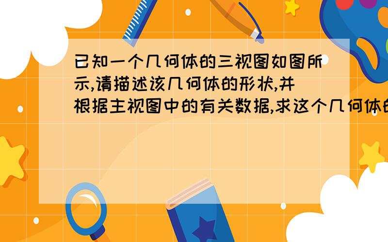 已知一个几何体的三视图如图所示,请描述该几何体的形状,并根据主视图中的有关数据,求这个几何体的体积.