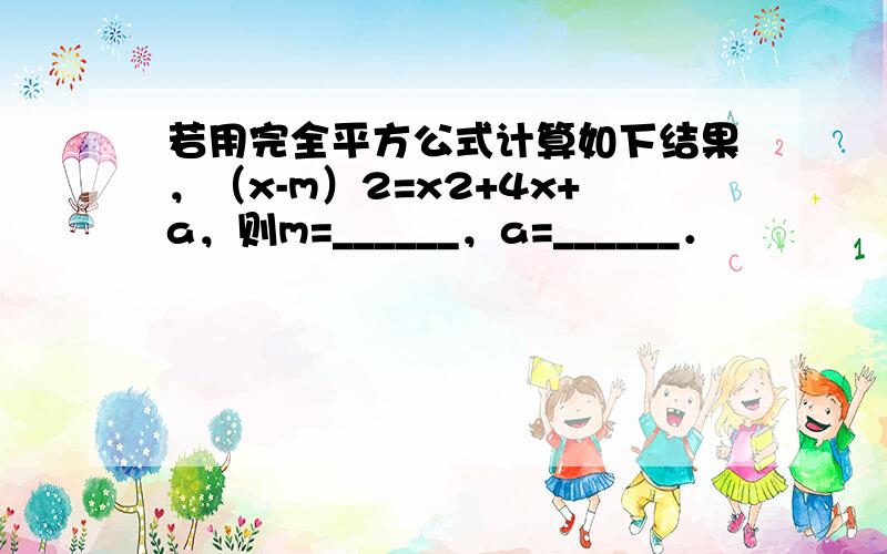 若用完全平方公式计算如下结果，（x-m）2=x2+4x+a，则m=______，a=______．