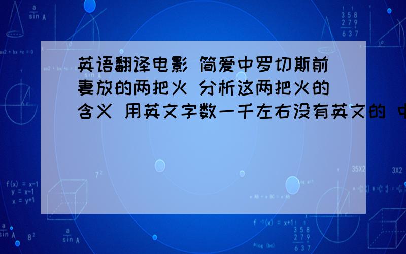 英语翻译电影 简爱中罗切斯前妻放的两把火 分析这两把火的含义 用英文字数一千左右没有英文的 中文的也可以