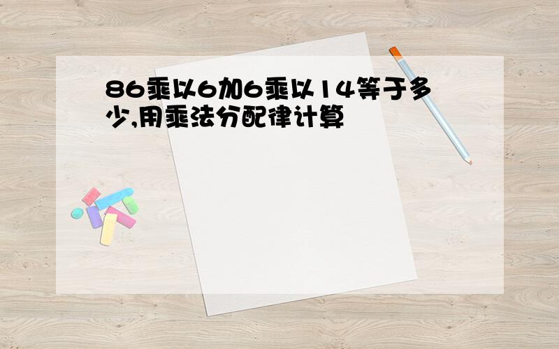 86乘以6加6乘以14等于多少,用乘法分配律计算