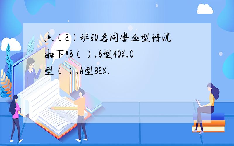 六（2）班50名同学血型情况如下AB（）,B型40%,O型（）,A型32%.