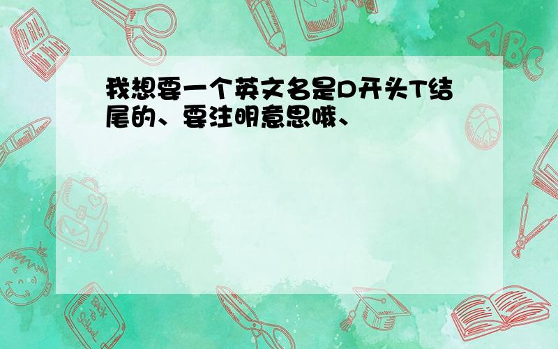 我想要一个英文名是D开头T结尾的、要注明意思哦、