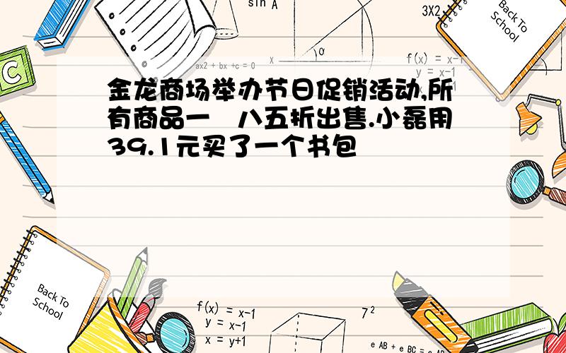 金龙商场举办节日促销活动,所有商品一侓八五折出售.小磊用39.1元买了一个书包