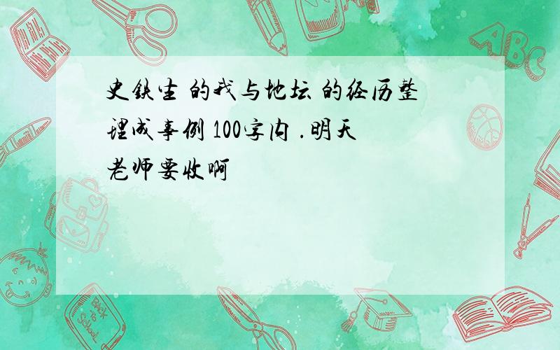 史铁生 的我与地坛 的经历整理成事例 100字内 .明天老师要收啊